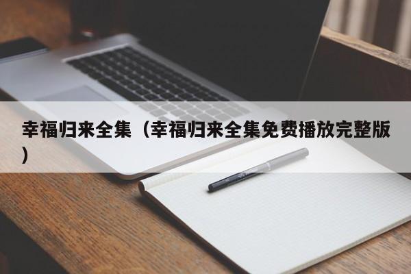 幸福归来全集（幸福归来全集免费播放完整版）