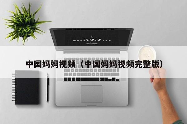 中国妈妈视频（中国妈妈视频完整版）