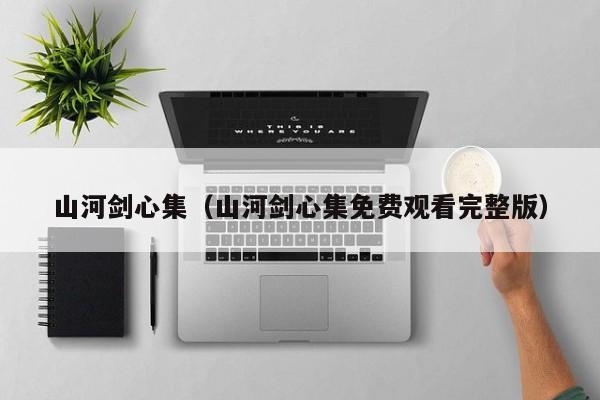 山河剑心集（山河剑心集免费观看完整版）