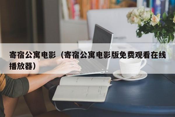 寄宿公寓电影（寄宿公寓电影版免费观看在线播放器）