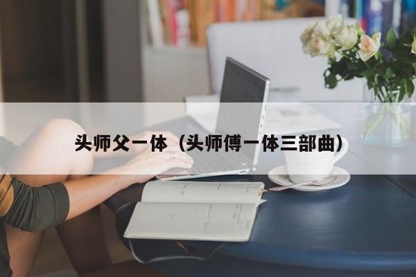 头师父一体（头师傅一体三部曲）