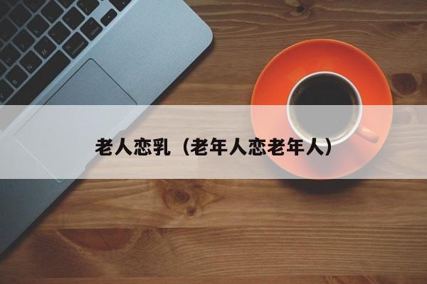 老人恋乳（老年人恋老年人）