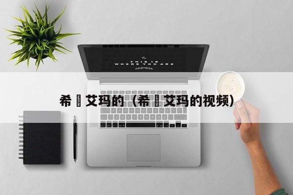 希咲艾玛的（希咲艾玛的视频）