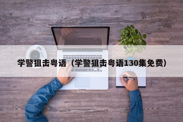 学警狙击粤语（学警狙击粤语130集免费）