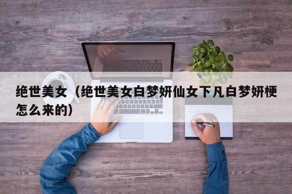 绝世美女（绝世美女白梦妍仙女下凡白梦妍梗怎么来的）