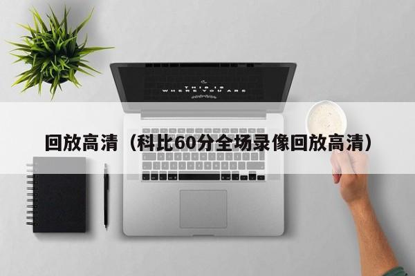 回放高清（科比60分全场录像回放高清）