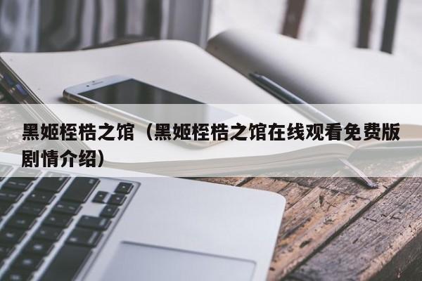 黑姬桎梏之馆（黑姬桎梏之馆在线观看免费版剧情介绍）