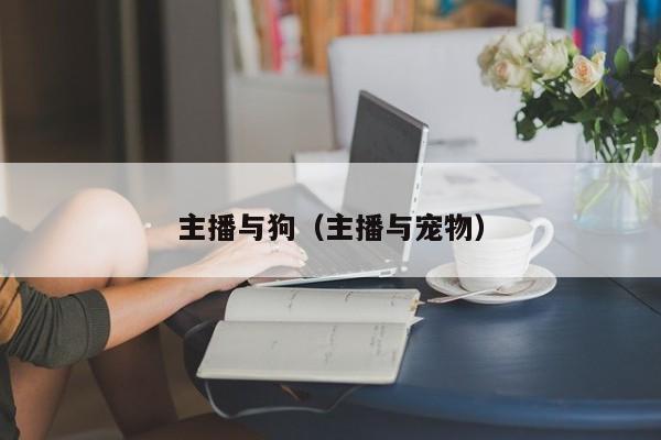 主播与狗（主播与宠物）