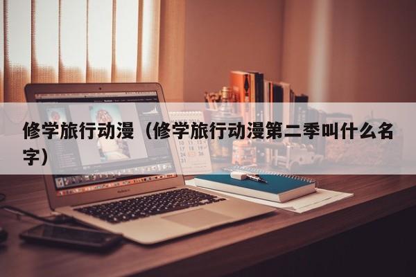 修学旅行动漫（修学旅行动漫第二季叫什么名字）