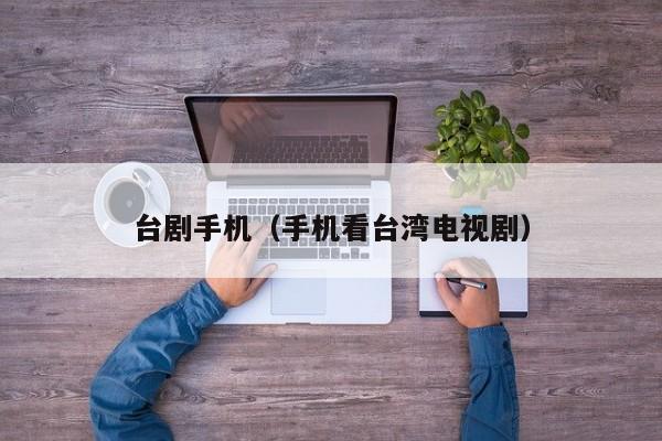 台剧手机（手机看台湾电视剧）
