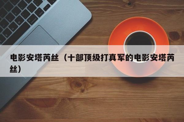 电影安塔芮丝（十部顶级打真军的电影安塔芮丝）