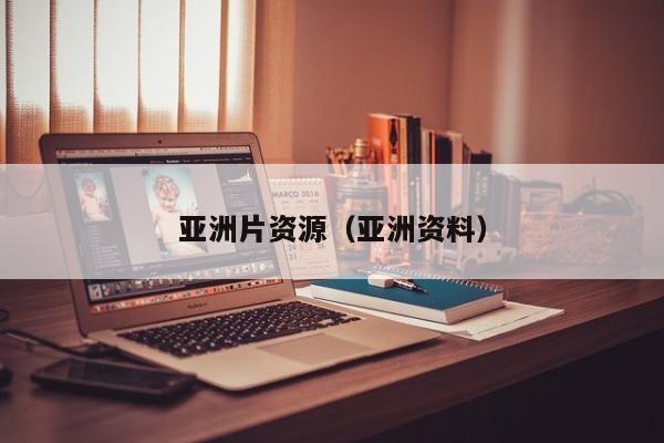 亚洲片资源（亚洲资料）