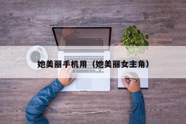 她美丽手机用（她美丽女主角）