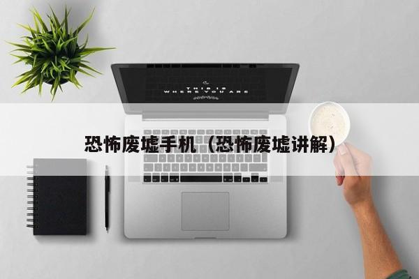 恐怖废墟手机（恐怖废墟讲解）