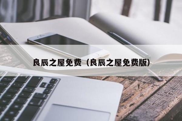 良辰之屋免费（良辰之屋免费版）
