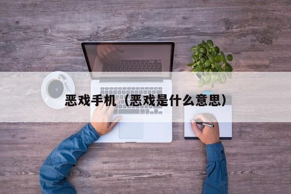 恶戏手机（恶戏是什么意思）