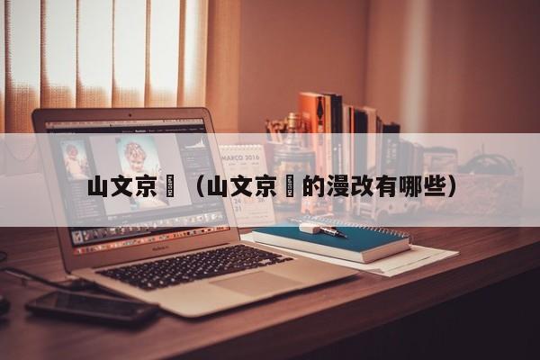 山文京伝（山文京伝的漫改有哪些）