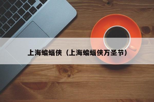 上海蝙蝠侠（上海蝙蝠侠万圣节）