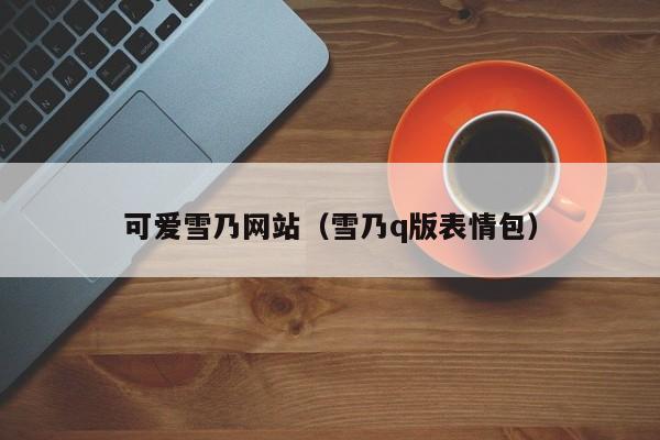可爱雪乃网站（雪乃q版表情包）