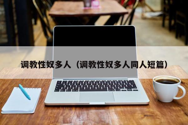 调教性奴多人（调教性奴多人同人短篇）