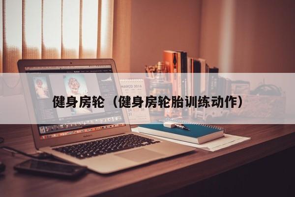健身房轮（健身房轮胎训练动作）