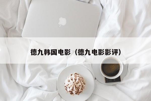 德九韩国电影（德九电影影评）