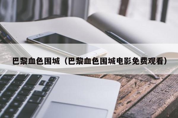 巴黎血色围城（巴黎血色围城电影免费观看）